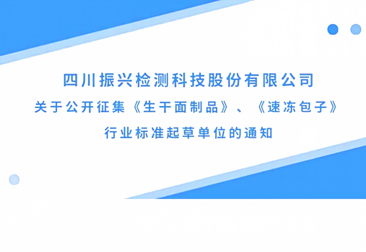 四川振兴检测科技股份有限公司关于公开征集《生干面制品》、《速冻包子》行业标准起草单位的通知